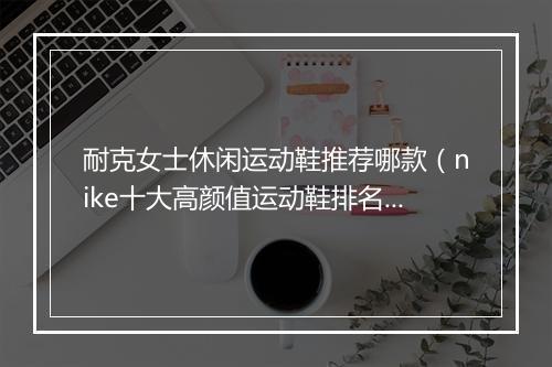 耐克女士休闲运动鞋推荐哪款（nike十大高颜值运动鞋排名）