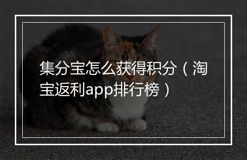 集分宝怎么获得积分（淘宝返利app排行榜）