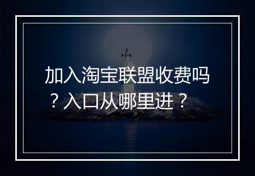 加入淘宝联盟收费吗？入口从哪里进？