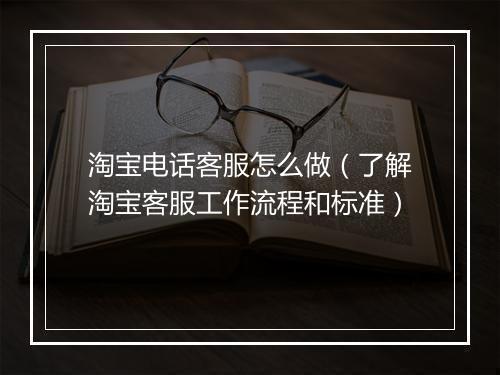 淘宝电话客服怎么做（了解淘宝客服工作流程和标准）