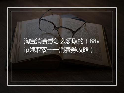 淘宝消费券怎么领取的（88vip领取双十一消费券攻略）
