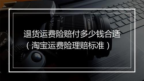 退货运费险赔付多少钱合适（淘宝运费险理赔标准）