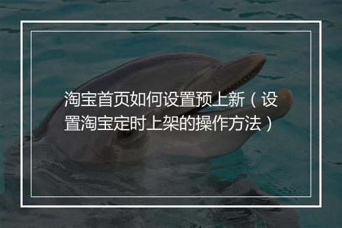 淘宝首页如何设置预上新（设置淘宝定时上架的操作方法）