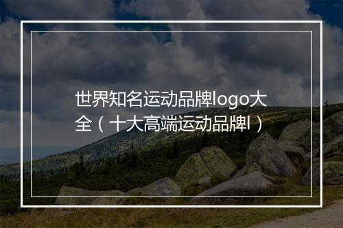 世界知名运动品牌logo大全（十大高端运动品牌l）