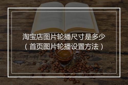 淘宝店图片轮播尺寸是多少（首页图片轮播设置方法）