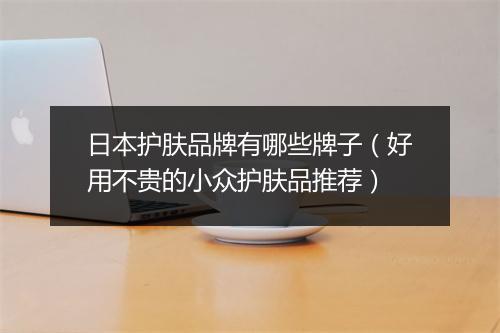 日本护肤品牌有哪些牌子（好用不贵的小众护肤品推荐）