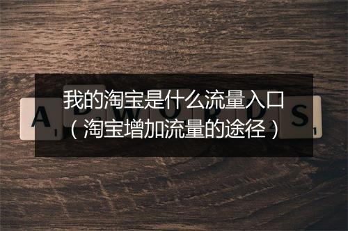 我的淘宝是什么流量入口（淘宝增加流量的途径）