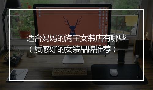 适合妈妈的淘宝女装店有哪些（质感好的女装品牌推荐）