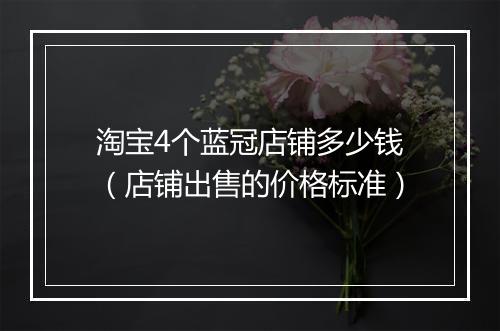 淘宝4个蓝冠店铺多少钱（店铺出售的价格标准）