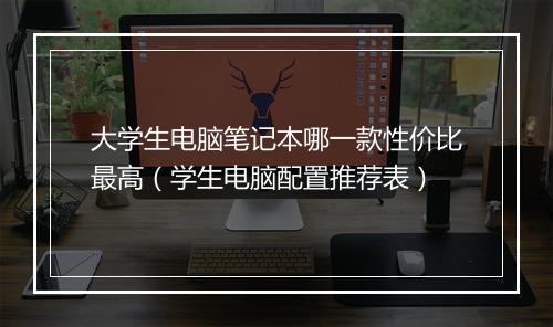 大学生电脑笔记本哪一款性价比最高（学生电脑配置推荐表）
