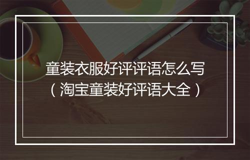 童装衣服好评评语怎么写（淘宝童装好评语大全）
