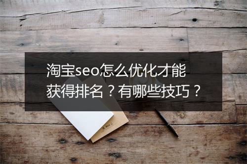 淘宝seo怎么优化才能获得排名？有哪些技巧？