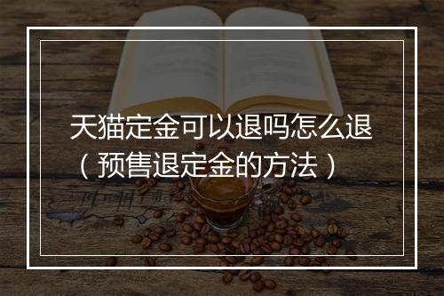 天猫定金可以退吗怎么退（预售退定金的方法）