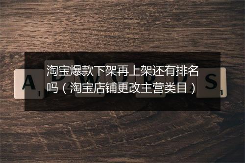 淘宝爆款下架再上架还有排名吗（淘宝店铺更改主营类目）