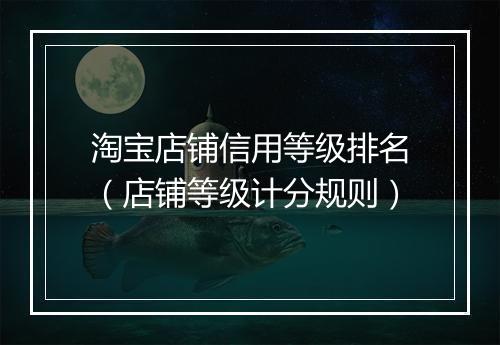 淘宝店铺信用等级排名（店铺等级计分规则）