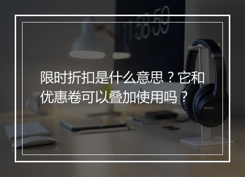 限时折扣是什么意思？它和优惠卷可以叠加使用吗？