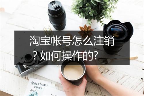 淘宝帐号怎么注销？如何操作的?