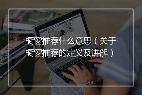橱窗推荐什么意思（关于橱窗推荐的定义及讲解）
