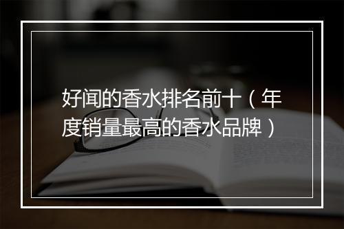 好闻的香水排名前十（年度销量最高的香水品牌）