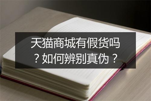 天猫商城有假货吗？如何辨别真伪？