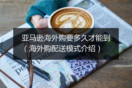 亚马逊海外购要多久才能到（海外购配送模式介绍）