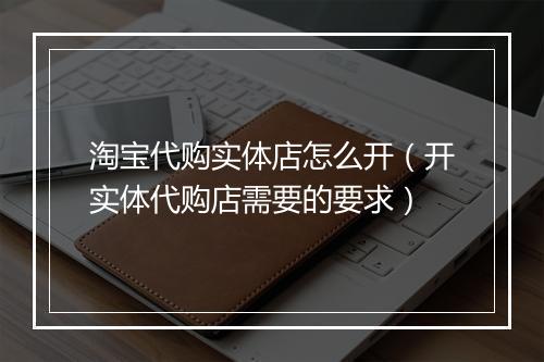 淘宝代购实体店怎么开（开实体代购店需要的要求）