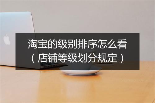 淘宝的级别排序怎么看（店铺等级划分规定）
