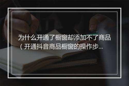 为什么开通了橱窗却添加不了商品（开通抖音商品橱窗的操作步骤）