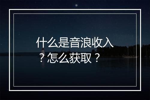 什么是音浪收入？怎么获取？