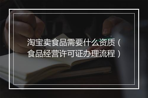 淘宝卖食品需要什么资质（食品经营许可证办理流程）