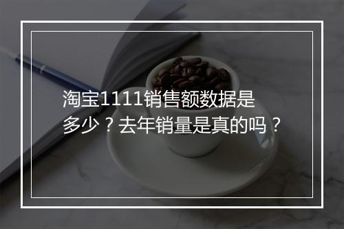淘宝1111销售额数据是多少？去年销量是真的吗？
