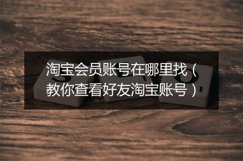 淘宝会员账号在哪里找（教你查看好友淘宝账号）