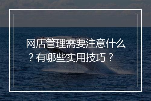 网店管理需要注意什么？有哪些实用技巧？