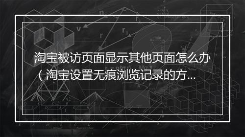 淘宝被访页面显示其他页面怎么办（淘宝设置无痕浏览记录的方法）