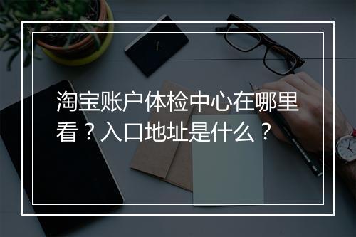 淘宝账户体检中心在哪里看？入口地址是什么？