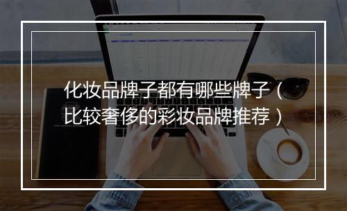 化妆品牌子都有哪些牌子（比较奢侈的彩妆品牌推荐）