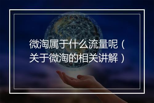 微淘属于什么流量呢（关于微淘的相关讲解）