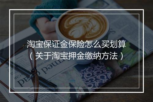 淘宝保证金保险怎么买划算（关于淘宝押金缴纳方法）