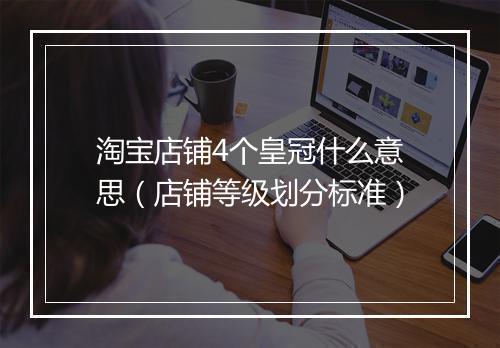 淘宝店铺4个皇冠什么意思（店铺等级划分标准）
