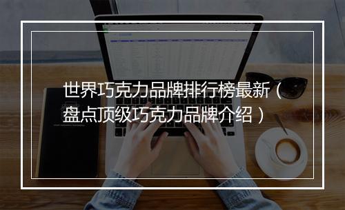 世界巧克力品牌排行榜最新（盘点顶级巧克力品牌介绍）