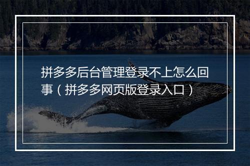 拼多多后台管理登录不上怎么回事（拼多多网页版登录入口）