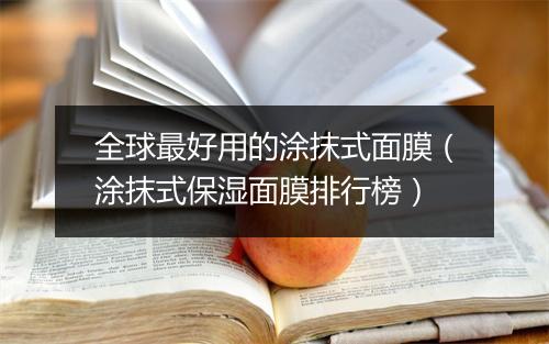 全球最好用的涂抹式面膜（涂抹式保湿面膜排行榜）