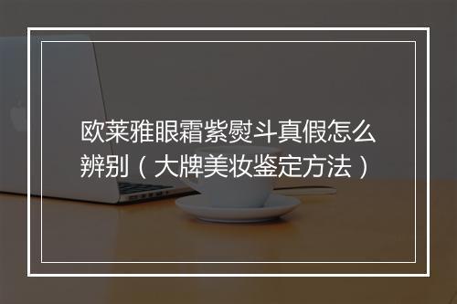 欧莱雅眼霜紫熨斗真假怎么辨别（大牌美妆鉴定方法）
