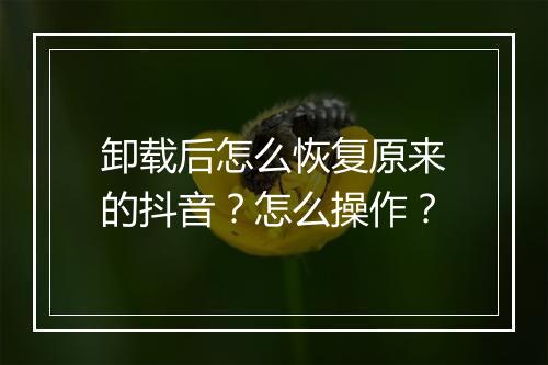 卸载后怎么恢复原来的抖音？怎么操作？