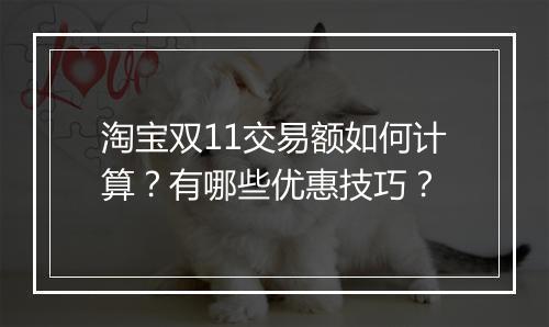 淘宝双11交易额如何计算？有哪些优惠技巧？