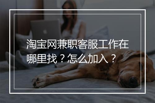淘宝网兼职客服工作在哪里找？怎么加入？