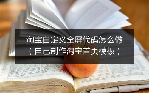 淘宝自定义全屏代码怎么做（自己制作淘宝首页模板）