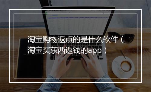 淘宝购物返点的是什么软件（淘宝买东西返钱的app）