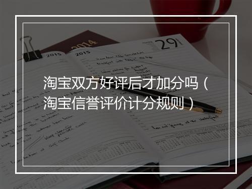淘宝双方好评后才加分吗（淘宝信誉评价计分规则）