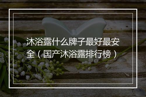 沐浴露什么牌子最好最安全（国产沐浴露排行榜）